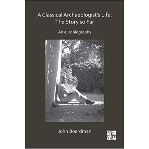A Classical Archaeologist’s Life: The Story so Far by John Boardman